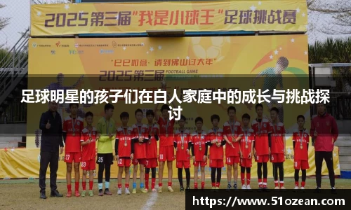 足球明星的孩子们在白人家庭中的成长与挑战探讨
