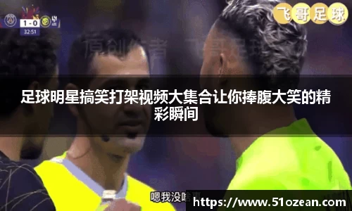足球明星搞笑打架视频大集合让你捧腹大笑的精彩瞬间
