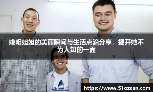 姚明姐姐的美丽瞬间与生活点滴分享，揭开她不为人知的一面