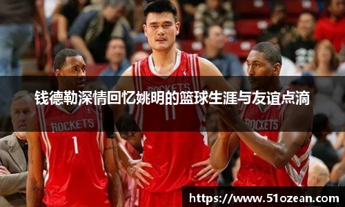 钱德勒深情回忆姚明的篮球生涯与友谊点滴