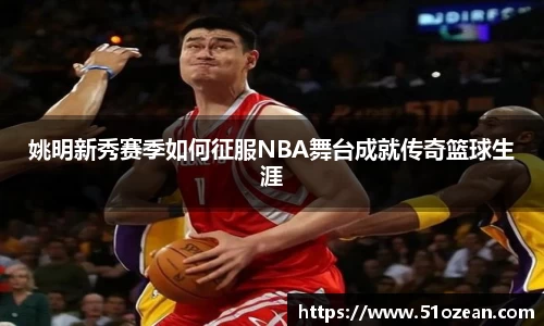 姚明新秀赛季如何征服NBA舞台成就传奇篮球生涯