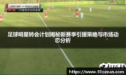 足球明星转会计划揭秘新赛季引援策略与市场动态分析