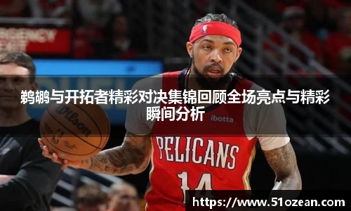鹈鹕与开拓者精彩对决集锦回顾全场亮点与精彩瞬间分析