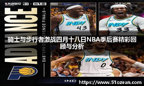 骑士与步行者激战四月十八日NBA季后赛精彩回顾与分析