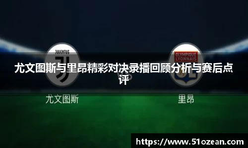 尤文图斯与里昂精彩对决录播回顾分析与赛后点评