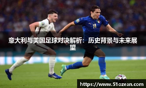 意大利与美国足球对决解析：历史背景与未来展望