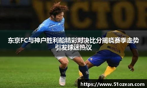东京FC与神户胜利船精彩对决比分揭晓赛季走势引发球迷热议