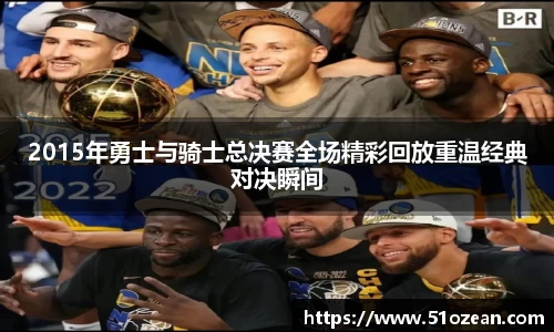 2015年勇士与骑士总决赛全场精彩回放重温经典对决瞬间