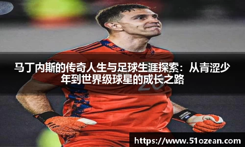 马丁内斯的传奇人生与足球生涯探索：从青涩少年到世界级球星的成长之路